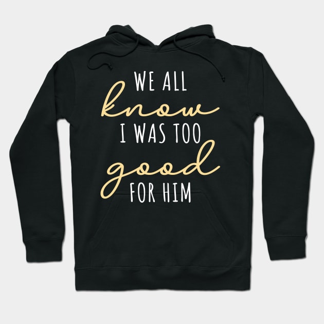 We All Know I Was Too Good For Him Hoodie by maxcode